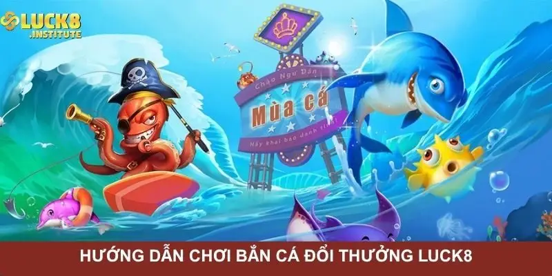 Bắn Cá Đổi Thưởng Luck8 | Game Hấp Dẫn Nhất Năm 2025 3 huong-dan-choi-ban-ca-doi-thuong-luck8